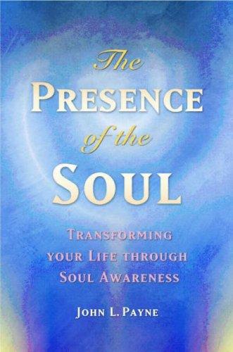 Presence of the Soul by Johm L Payne - Transforming your life through Soul Awareness
